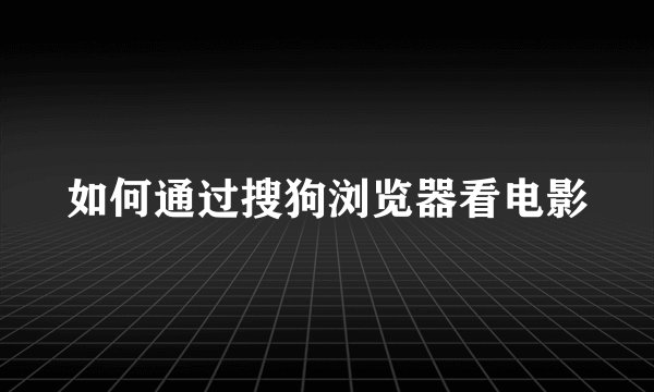 如何通过搜狗浏览器看电影
