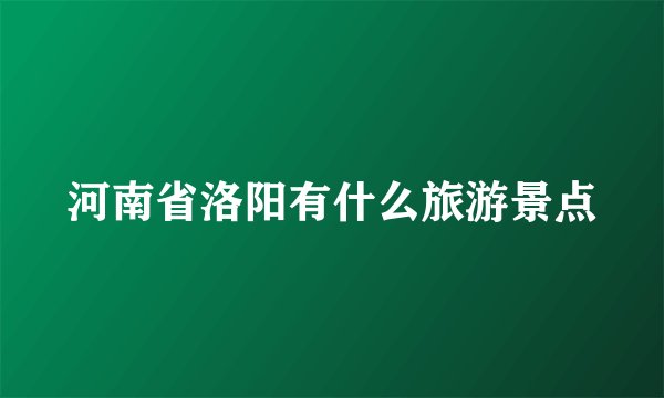 河南省洛阳有什么旅游景点