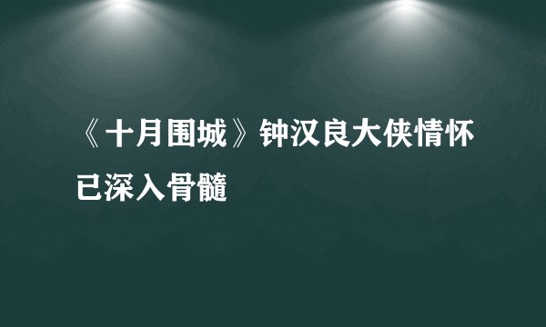 《十月围城》钟汉良大侠情怀已深入骨髓