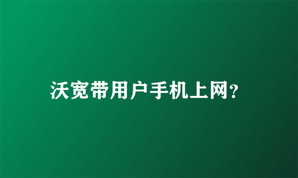 沃宽带用户手机上网？