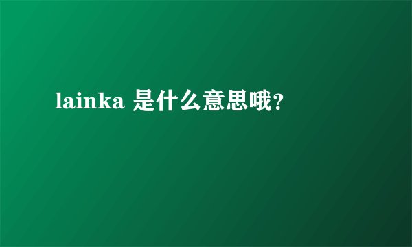 lainka 是什么意思哦？