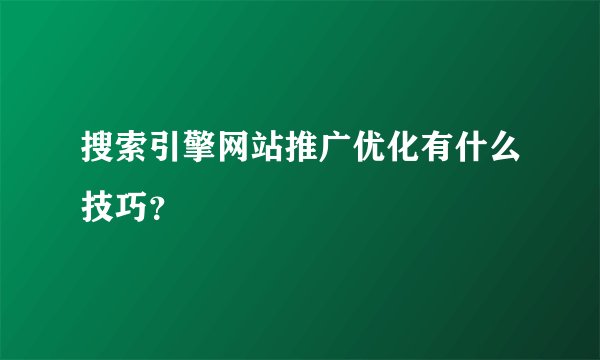 搜索引擎网站推广优化有什么技巧？