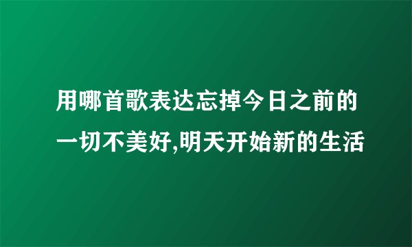 用哪首歌表达忘掉今日之前的一切不美好,明天开始新的生活