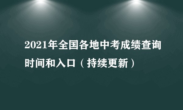 2021年全国各地中考成绩查询时间和入口（持续更新）