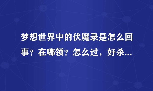 梦想世界中的伏魔录是怎么回事？在哪领？怎么过，好杀吗？多少级过？