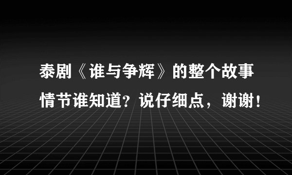 泰剧《谁与争辉》的整个故事情节谁知道？说仔细点，谢谢！