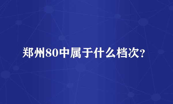 郑州80中属于什么档次？
