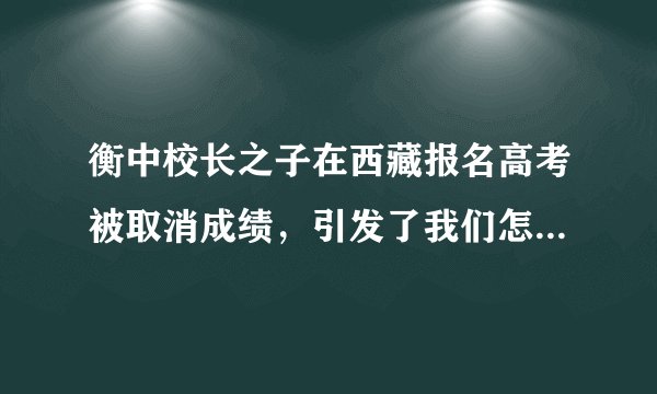 衡中校长之子在西藏报名高考被取消成绩，引发了我们怎样的思考？