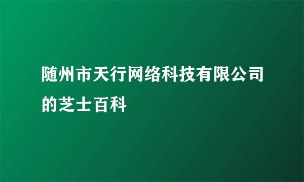 随州市天行网络科技有限公司的芝士百科