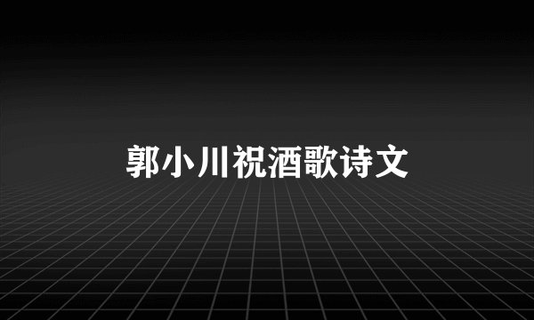 郭小川祝酒歌诗文