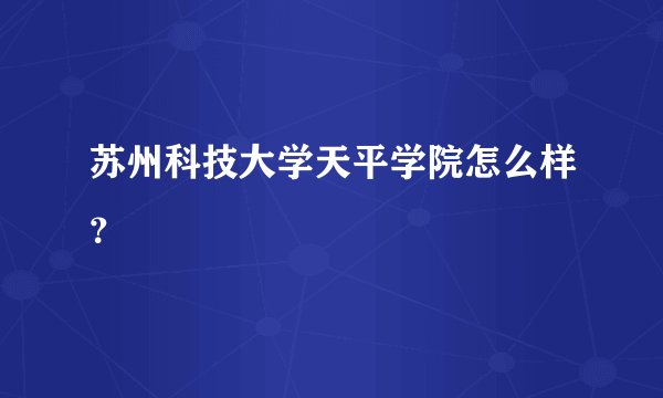 苏州科技大学天平学院怎么样？