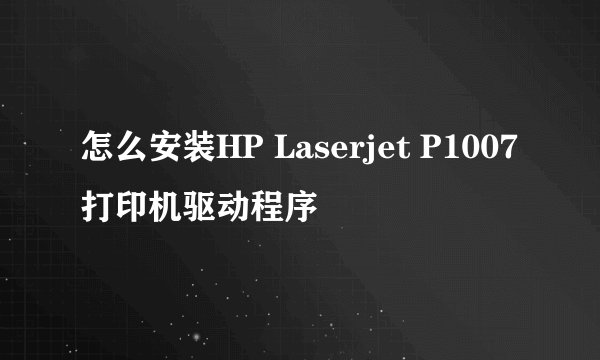 怎么安装HP Laserjet P1007打印机驱动程序