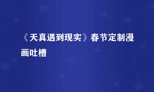 《天真遇到现实》春节定制漫画吐槽
