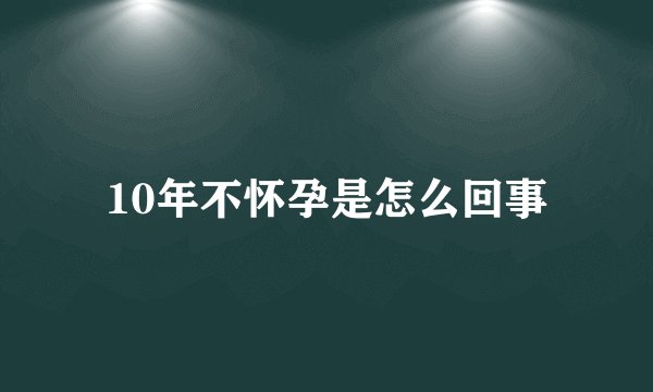10年不怀孕是怎么回事