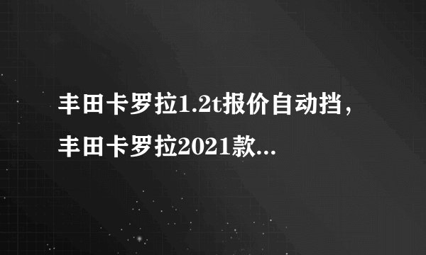 丰田卡罗拉1.2t报价自动挡，丰田卡罗拉2021款精英版价格