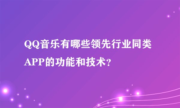 QQ音乐有哪些领先行业同类APP的功能和技术？