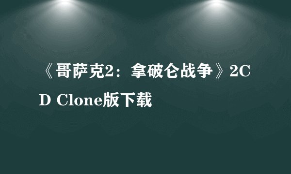 《哥萨克2：拿破仑战争》2CD Clone版下载