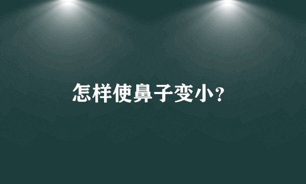怎样使鼻子变小？