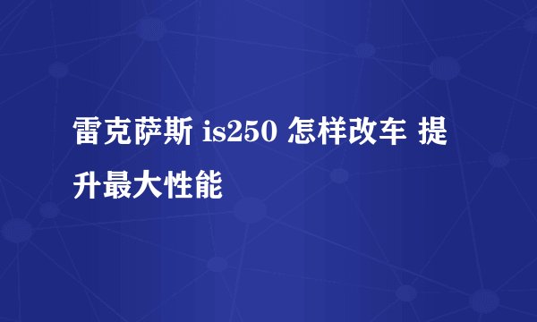 雷克萨斯 is250 怎样改车 提升最大性能