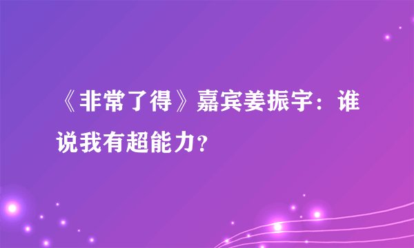 《非常了得》嘉宾姜振宇：谁说我有超能力？