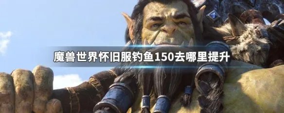 魔兽世界怀旧服钓鱼150去哪里提升