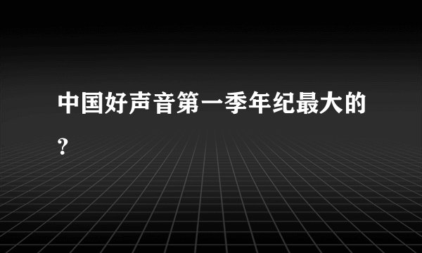 中国好声音第一季年纪最大的？