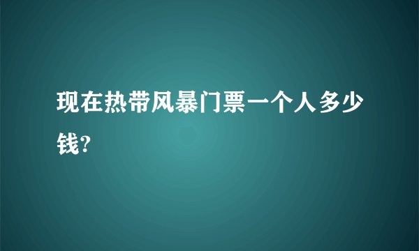 现在热带风暴门票一个人多少钱?