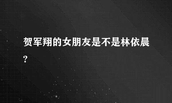 贺军翔的女朋友是不是林依晨?