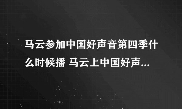 马云参加中国好声音第四季什么时候播 马云上中国好声音4是哪一期