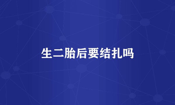 生二胎后要结扎吗