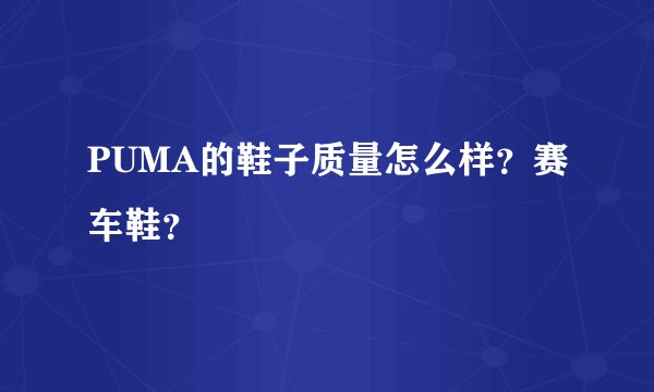 PUMA的鞋子质量怎么样？赛车鞋？
