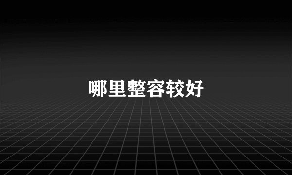 哪里整容较好