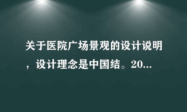 关于医院广场景观的设计说明，设计理念是中国结。200字左右，感谢了~