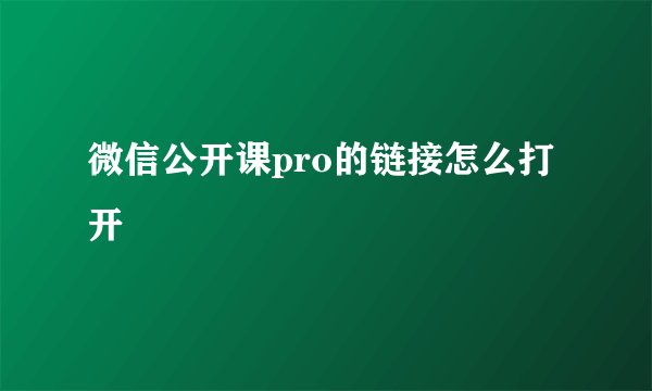 微信公开课pro的链接怎么打开