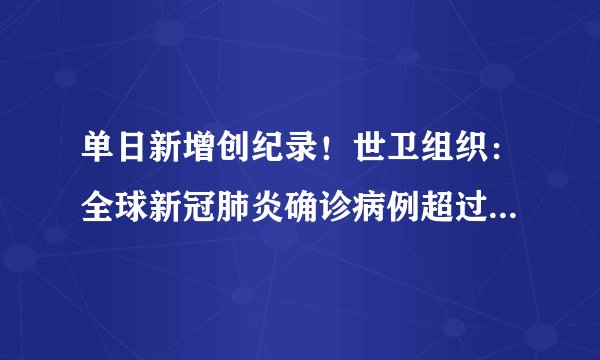 单日新增创纪录！世卫组织：全球新冠肺炎确诊病例超过4853万例