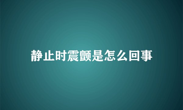 静止时震颤是怎么回事