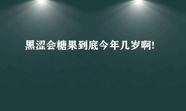 黑涩会糖果到底今年几岁啊!