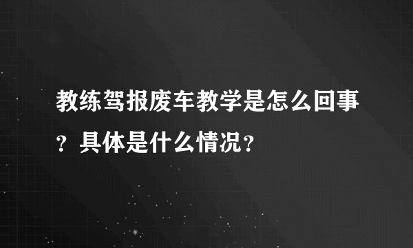 教练驾报废车教学是怎么回事？具体是什么情况？