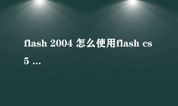 flash 2004 怎么使用flash cs5 制作的
