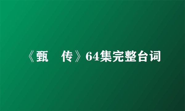 《甄嬛传》64集完整台词