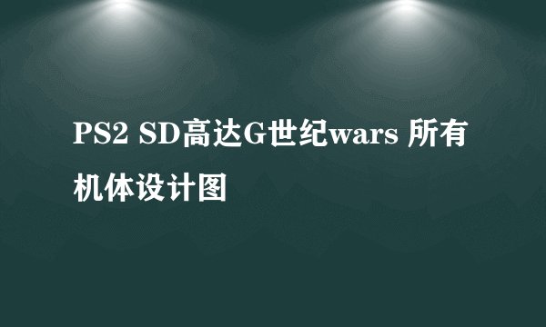 PS2 SD高达G世纪wars 所有机体设计图
