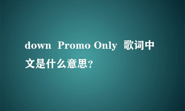 down  Promo Only  歌词中文是什么意思？