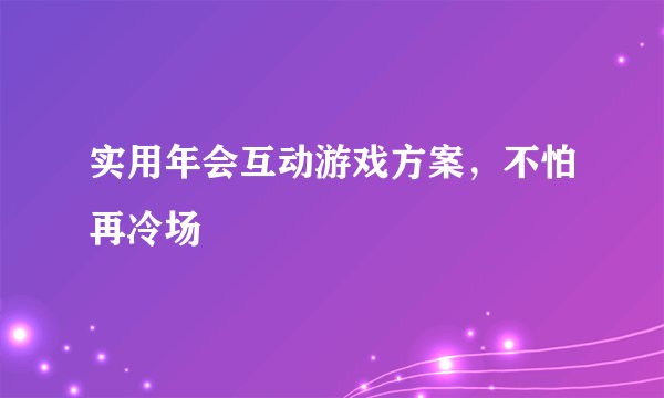 实用年会互动游戏方案，不怕再冷场