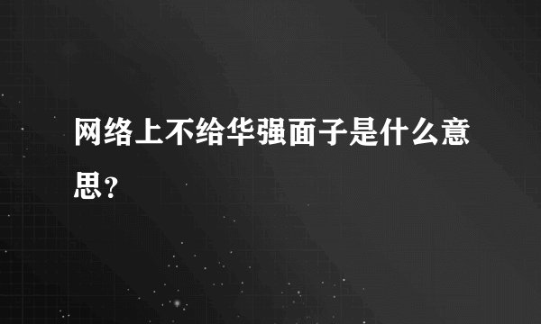 网络上不给华强面子是什么意思？
