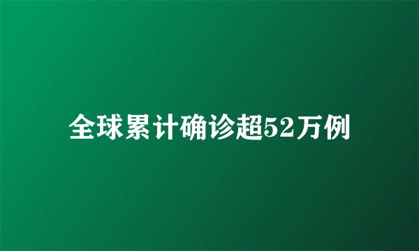 全球累计确诊超52万例