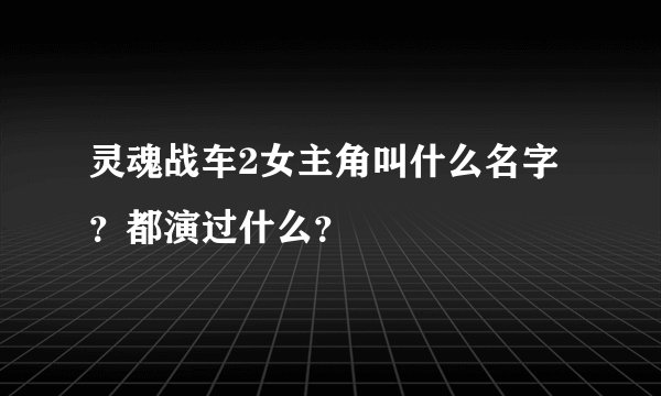 灵魂战车2女主角叫什么名字?都演过什么?