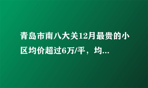 青岛市南八大关12月最贵的小区均价超过6万/平，均价72677元/平