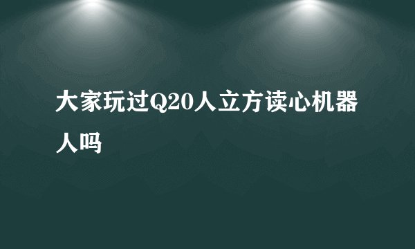 大家玩过Q20人立方读心机器人吗