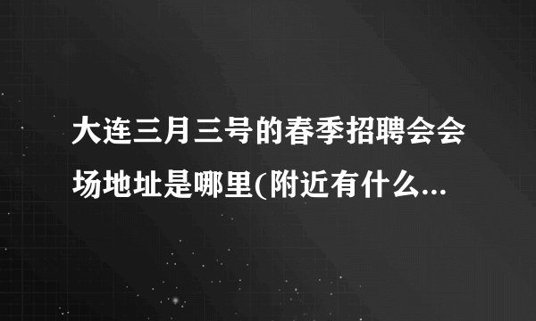 大连三月三号的春季招聘会会场地址是哪里(附近有什么标志性建筑物)?从火车站坐几路公交可以到达?