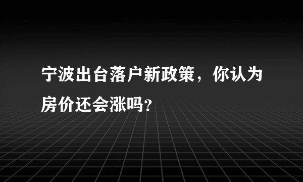 宁波出台落户新政策，你认为房价还会涨吗？
